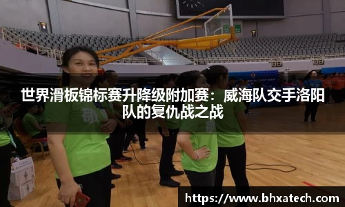 世界滑板锦标赛升降级附加赛：威海队交手洛阳队的复仇战之战