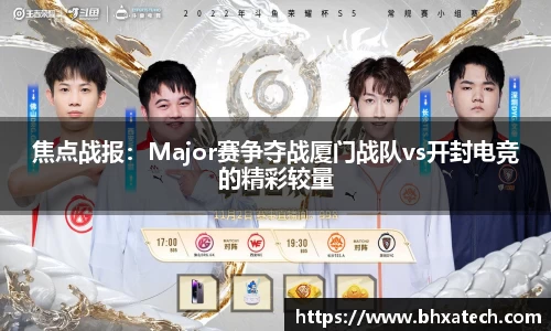 焦点战报：Major赛争夺战厦门战队vs开封电竞的精彩较量