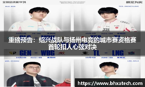 重磅预告：绍兴战队与扬州电竞的城市赛资格赛首轮扣人心弦对决