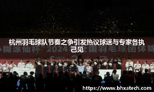 杭州羽毛球队节奏之争引发热议球迷与专家各执己见