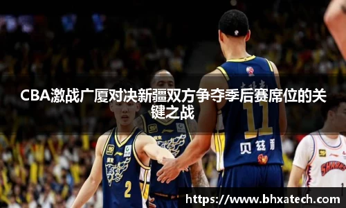 CBA激战广厦对决新疆双方争夺季后赛席位的关键之战