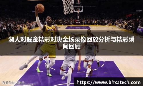 湖人对掘金精彩对决全场录像回放分析与精彩瞬间回顾